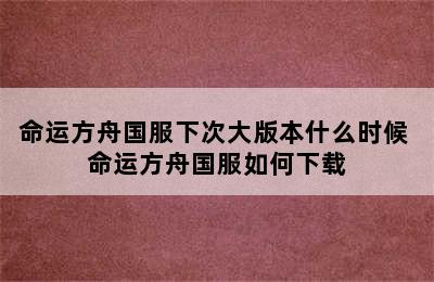 命运方舟国服下次大版本什么时候 命运方舟国服如何下载